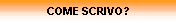 COME SCRIVO?