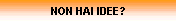 NON HAI IDEE?
